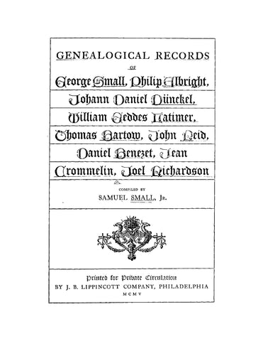 SMALL: Genealogical Records of George Small, Philip Albright, Johann Daniel Dunckel, William Geddes Natimer, Thomas Bartow, John Reid, Daniel Benezet, Jean Crommelin, and Joel Richardson