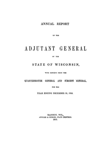 WISCONSIN: Annual Report of the Adjutant General of the State of Wisconsin with Reports from the Quartermaster General and Surgeon General for the Year 1864