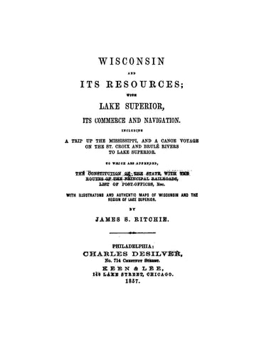 WISCONSIN: Wisconsin and its Resources with Lake Superior, its Commerce and Navigation, Including a Trip up the Mississippi and a Canoe Voyage on the St Croix and Brule Rivers to Lake Superior