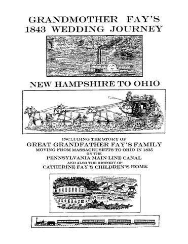 FAY: Grandmother Fay's 1843 Wedding Journey: New Hampshire to Ohio, Including the Story of Great Grandfather Fay's Family Moving from Massachusetts to Ohio in 1835 on the Pennsylvania Main Line Canal