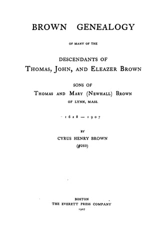 BROWN Genealogy VOL 1; Descendants of Thomas, John & Eleazer Brown, sons of Thomas & Mary (Newhall) Brown of Lynn, MA, 1628-1907. 1907