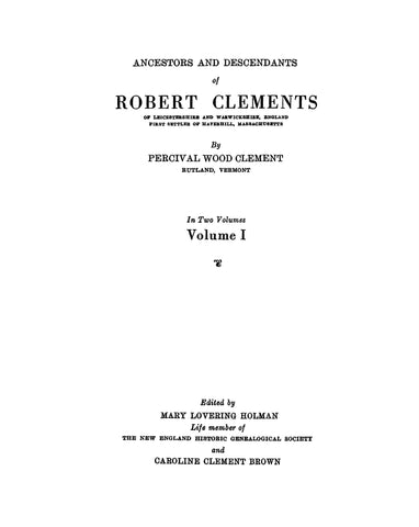 CLEMENTS: Ancestors & descendants of Robert Clements of Leicestershire & Warwickshire, Eng., first settler of Haverhill, MA 1927