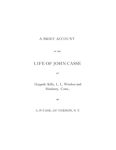 CASE (CASSE): A brief Account of the Life of John Casse at Maspeth Kills, L.I., Windsor and Simsbury, Conn.