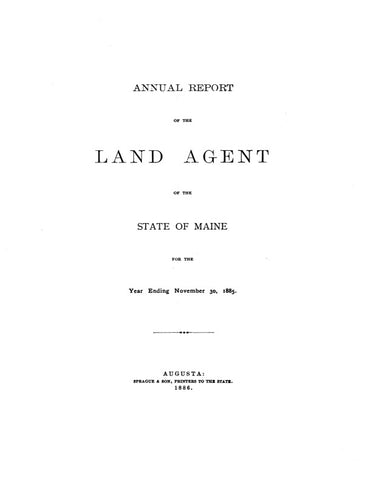 MAINE:  ANNUAL REPORT OF THE LAND AGENT OF THE STATE OF MAINE, for the Year Ending Nov. 30, 1885. (Softcover)