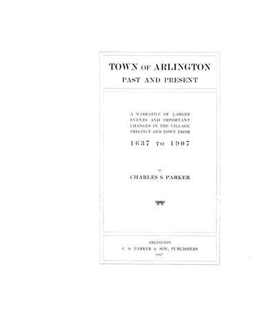 ARLINGTON, MA:  TOWN OF ARLINGTON, Past & Present: Narrative of Larger Events & Important Changes in the Village, Precinct & Town from 1637 to 1907. (Hardcover)