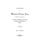 DICKINSON, IA: A HISTORY OF DICKINSON COUNTY, Together with an Account of the Spirit Lake Massacre and the Indian Troubles on the Northwestern Frontier.