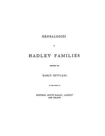 HADLEY, MA: GENEALOGIES OF HADLEY FAMILIES, Embracing the Early Settlers of the Towns of Hatfield, South Hadley, Amherst & Granby.
