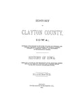 CLAYTON, IA:  HISTORY OF CLAYTON COUNTY, Together with Sketches of its Cities, Villages & Townships;  (Hardcover)