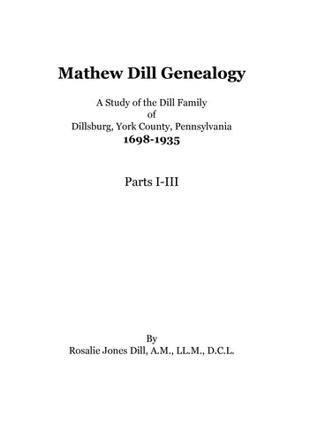 DILL: Mathew Dill Genealogy: A study of the Dill family of Dillsburg, York County, Pennsylvania 1698-1935, 3 Parts in 1 1935