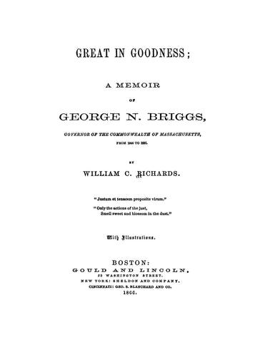 BRIGGS: Great in Goodness: A Memoir of George N Briggs, Governor of the Commonwealth of Massachusetts from 1844 to 1851 with Illustrations
