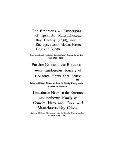 EMERSON: The Emersons, alias Embersons of Ipswich, Mass Bay Colony(1638) and of Bishop'sStortford, Co. Herts, England(1578) with "further notes" & "penultimate notes". 1912-1925