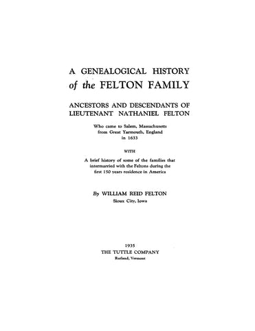 FELTON: Genealogical History of the Felton family: ancestors & descendants of Lt. Nathaniel Felton who came to Salem, MA from Gt. Yarmouth, England, in 1633. 1935