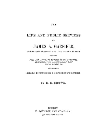 GARFIELD: Life and Public Services of James A Garfield, Twentieth President of the United States, Including Full and Accurate Details of his Eventful Administration, Assassination, Last Hours, Death, Etc