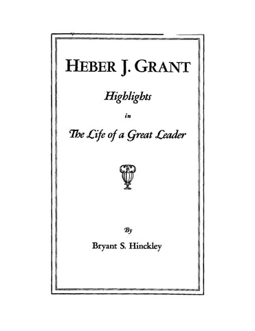 GRANT: Herber J Grant, Highlights in the Life of a Great Leader