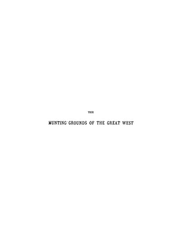 Hunting Grounds of the Great West, a Description of the Plains, Game, and Indians of the Great North American Desert