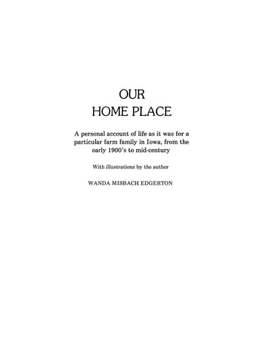 IOWA:  OUR HOME PLACE. A personal account of life as it was for a particular farm family in Iowa, from the early 1900s to mid-century. 1976