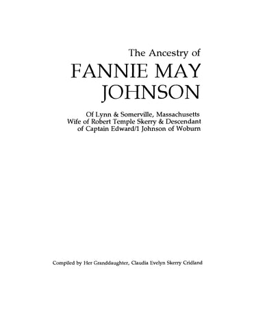 JOHNSON: The ancestry of Fannie May Johnson of Lynn & Somerville, Massachusetts, wife of Robert Temple Skerry & descendant of Captain Edward Johnson of Woburn. 2000