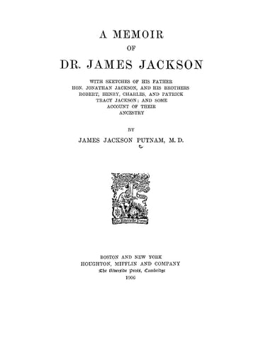 JACKSON: A Memoir of Dr James Jackson, with Sketches of his Father and his Brothers and Some Account of their Ancestry