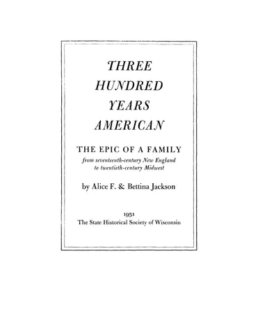 JACKSON: Three Hundred Years American, the Epic of a Family from Seventeenth-Century New England to Twentieth-Century Midwest