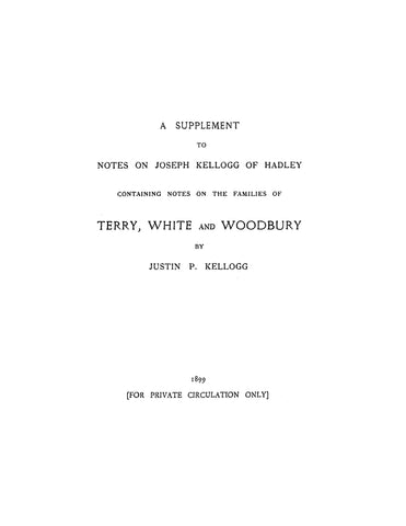 KELLOGG: A supplement to "Notes on Joseph Kellogg of Hadley", containing notes on the families of Terry, White, & Woodbury. 1899