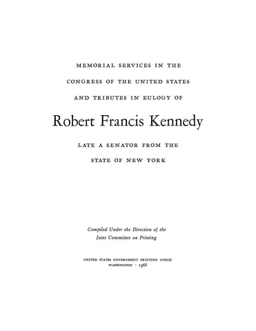 KENNEDY: Memorial Services in the Congress of the US and Tributes in Eulogy of Robert Francis Kennedy, Late a Senator from the State of New York 1968