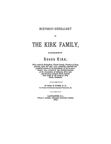 KIRK: Historic Genealogy of the Kirk family, as established by Roger Kirk, who settled at Nottingham, Chester Co., PA, C. 1714. 1872