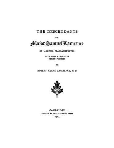 LAWRENCE: Descendants of Major Samuel Lawrence of Groton, Massachusetts with some mention of allied families. 1904