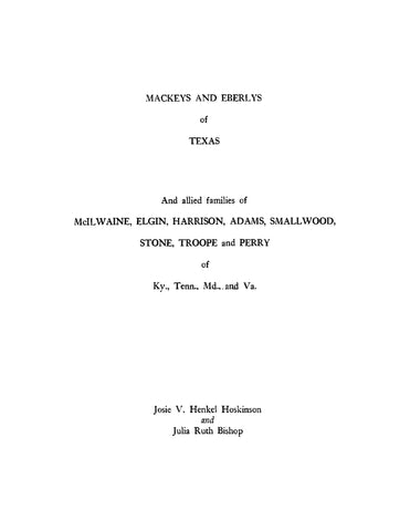 MACKEY-EBERLY: Mackeys and Eberlys of Texas and Allied Families of McIlwaine, Elgin, Harrison, Adams, Smallwood, Stone, Troope, and Perry of Ky, Tenn, Md, and Va (Softcover)