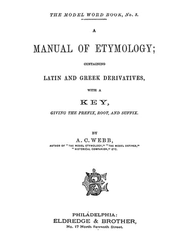 A Manual of Etymology, Containing Latin and Greek Derivatives with a Key, Giving the Prefix, Root and Suffix