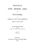 Medieval Popes, Emperors, Kings, and Crusaders, or, Germany, Italy and Palestine from AD1125 to AD1268