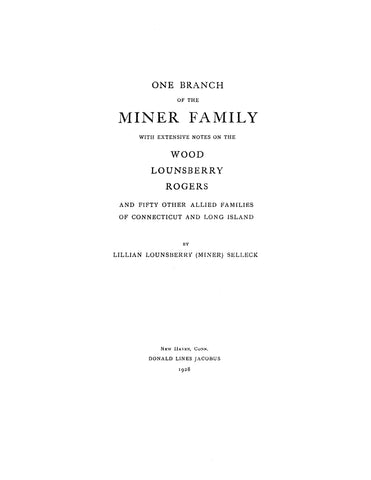 MINER: One Branch of the Miner Family, with Extensive notes on the Wood, Lounsberry, Rogers and 50 other allied families of Connecticut and Long Island. 1928
