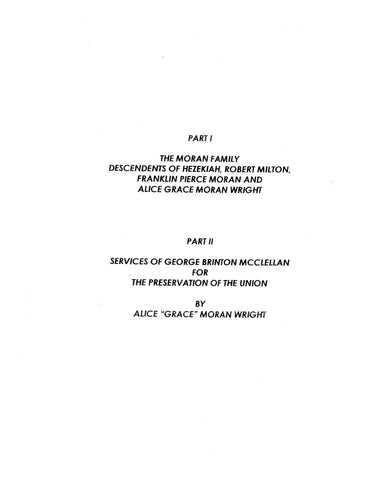 MORAN FAMILY. Part I, descendants of Hezekiah, Robert Milton, Franklin Pierce Moran & Alice Grace Moran Wright; Part II, Services of George Brinton McClellan for the Preservation of the Union. 1997, 2004