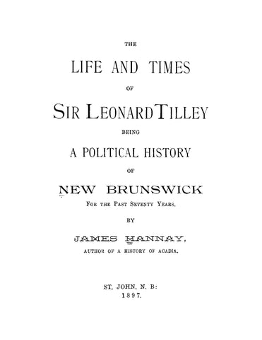 TILLEY: The Life and Times of Sir Leonard Tilley, being a Political History of New Brunswick for the Past Seventy Years.
