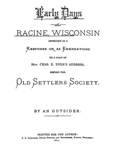 RACINE, WI: Early Days at Racine, Wisconsin, Intended as a Response or as Emendations to a Part of Hon Chas E Dyer's Address Before the Old Settlers Society (Softcover)