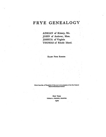 FRYE GENEALOGY; Adrian of Kittery, Maine: John of Andover, Massachusetts,, Joshua of Virginia, Thomas of Rhode Island & New York. 1920
