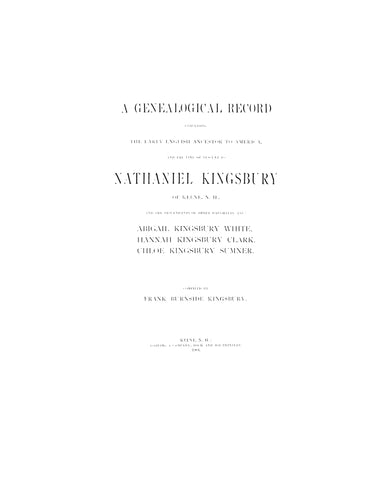KINGSBURY: A Genealogical Record: Comprising the Early English Ancestor to America, and the Line of Descent to Nathaniel Kingsbury of Keene, N. H., and the ... Kingsbury Clark, Chloe Kingsbury Sumner. 1904