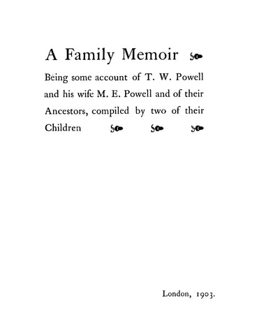 POWELL: A Family Memoir, Being Some Account of the T W Powell and his Wife M E Powell and of their Ancestors, Compiled by Two of their Children