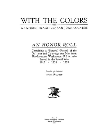 WHATCOM, SKAGIT, SAN JUAN, WA: With the Colors from Whatcom, Skagit, and San Juan Counties, an Honor Roll Containing a Pictorial Record of Men who Served in the World War