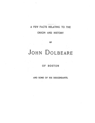DOLBEARE: A few facts relating to the origin & history of John Dolbeare of Boston & some of his descendants. 1893