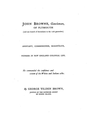 BROWNE: John Browne, Gentleman, of Plymouth, Assistant, Commissioner Magistrate, Pioneer in New England Colonial Life & One Branch of Descendants. 1919