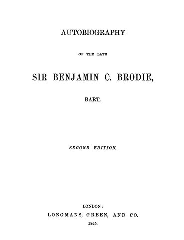 Brodie: Autobiography of the Late Sir Benjamin C Brodie Bart 1865