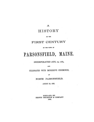 PARSONSFIELD, ME: History of the First Century of the Town of Parsonsfield, Maine, Incorporated Aug 29, 1785 (1888) (Hardcover)