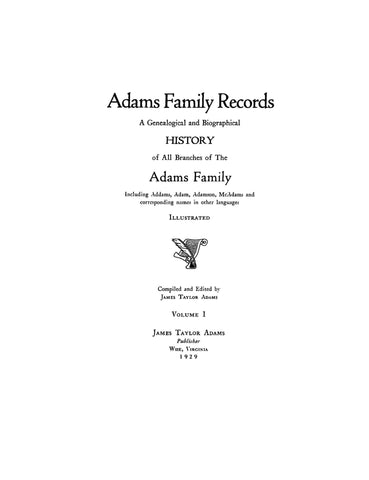 ADAMS Family Records: Genealogy and Biographical History of all Branches of the Adams family, including Addams, Adam, Adamson, McAdams & Corresponding Names in Other Languages (Volume I)