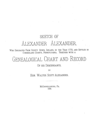 ALEXANDER: Sketch of Alexander Alexander, Who Emigrated from Co. Down, Ireland, in the Year 1770 & Settled in Cumberland Co., PA