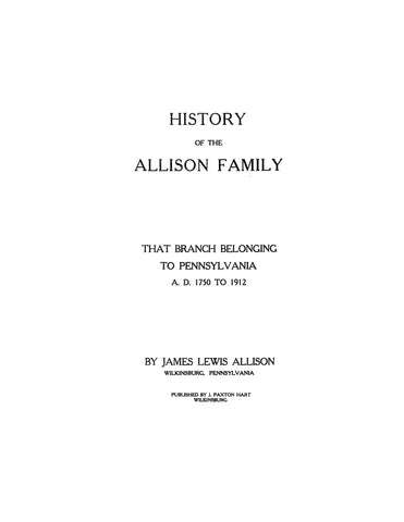 ALLISON: History of the Allison Family, that Branch Belonging to PA, A.D. 1750-1912