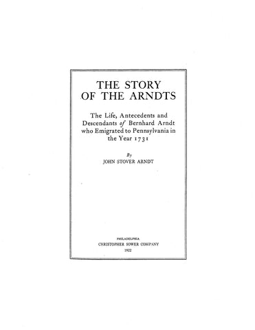 ARNDT: The Story of the Arndts: The Life, Antecedents & Descendants of Bernhard Arndt, Who Emigrated to Pennsylvania in 1731