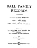 BALL Family Records; Genealogical Memoirs of Some Ball Families of Great Britain, Ireland & America